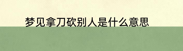 梦见拿刀砍别人是什么意思