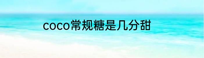 coco常规糖是几分甜