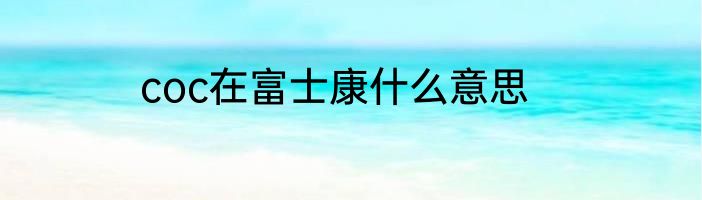 coc在富士康什么意思