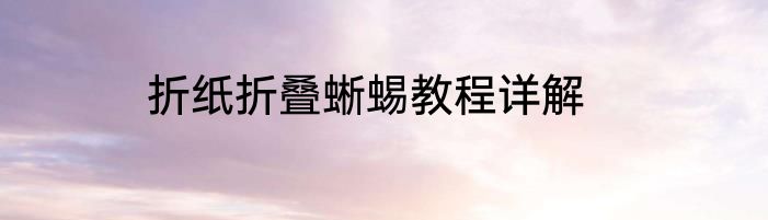 折纸折叠蜥蜴教程详解