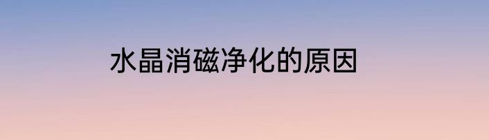 水晶消磁净化的原因