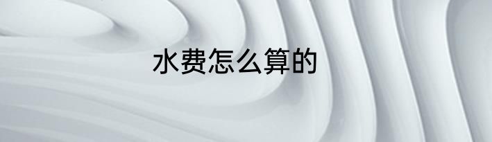 水费怎么算的