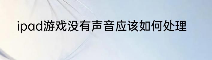 ipad游戏没有声音应该如何处理