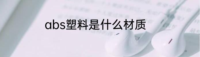 abs塑料是什么材质