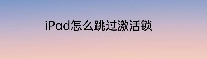 iPad怎么跳过激活锁