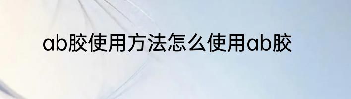 ab胶使用方法怎么使用ab胶