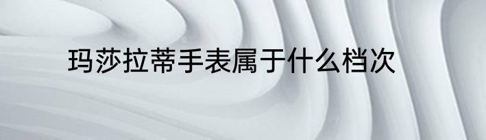 玛莎拉蒂手表属于什么档次