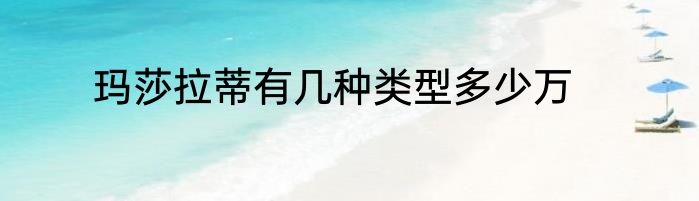 玛莎拉蒂有几种类型多少万