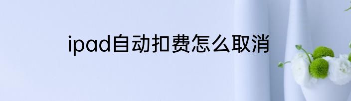 ipad自动扣费怎么取消
