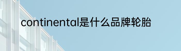 continental是什么品牌轮胎