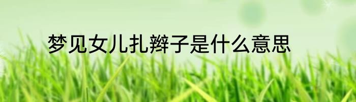 梦见女儿扎辫子是什么意思