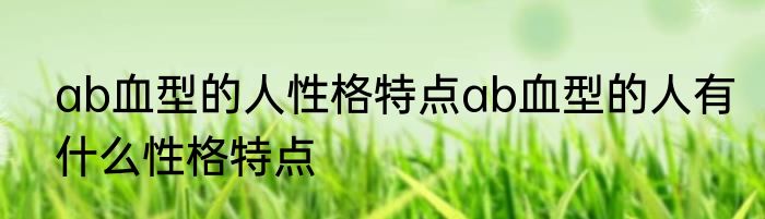 ab血型的人性格特点ab血型的人有什么性格特点