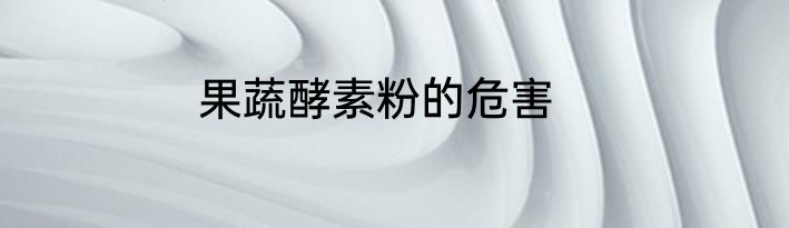 果蔬酵素粉的危害