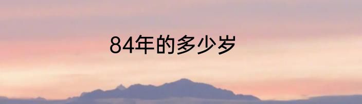 84年的多少岁