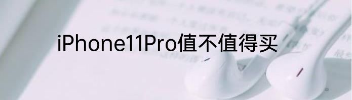 iPhone11Pro值不值得买