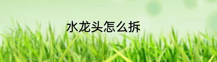 水龙头怎么拆