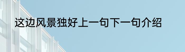 这边风景独好上一句下一句介绍
