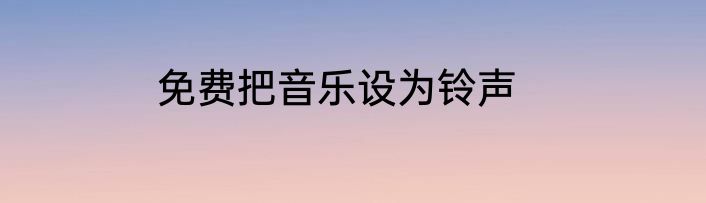免费把音乐设为铃声