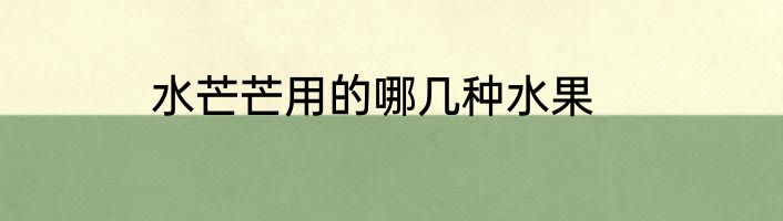 水芒芒用的哪几种水果