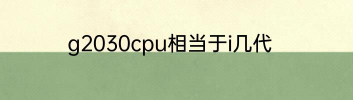g2030cpu相当于i几代