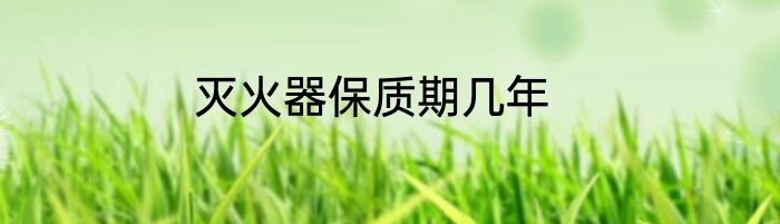 灭火器保质期几年