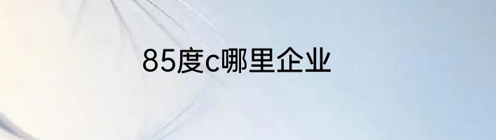 85度c哪里企业