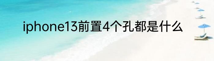 iphone13前置4个孔都是什么