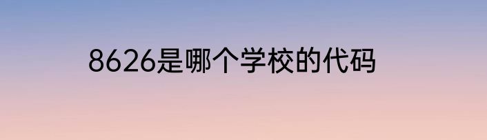 8626是哪个学校的代码