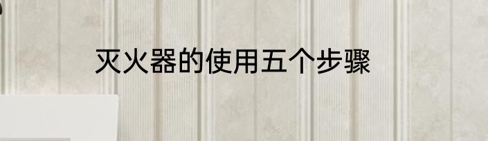 灭火器的使用五个步骤