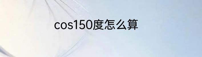 cos150度怎么算