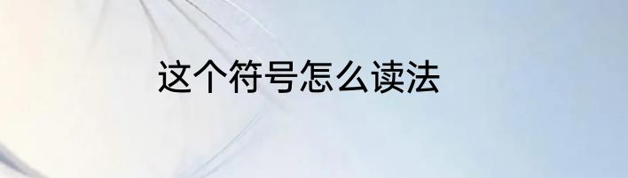 这个符号怎么读法