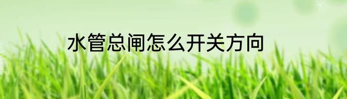 水管总闸怎么开关方向