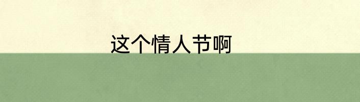 这个情人节啊