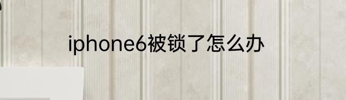 iphone6被锁了怎么办