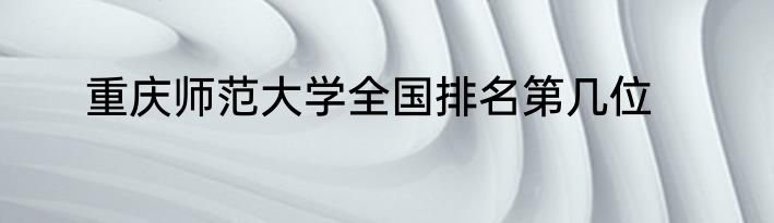 重庆师范大学全国排名第几位