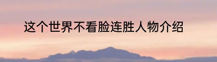 这个世界不看脸连胜人物介绍