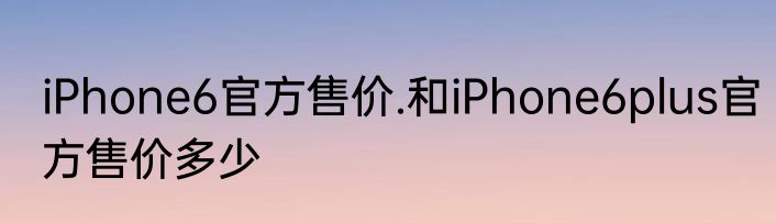 iPhone6官方售价.和iPhone6plus官方售价多少