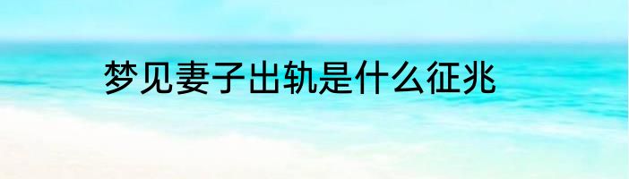 梦见妻子出轨是什么征兆