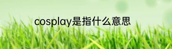 cosplay是指什么意思