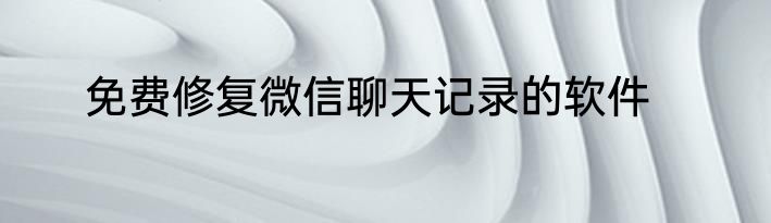 免费修复微信聊天记录的软件