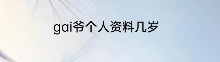 gai爷个人资料几岁