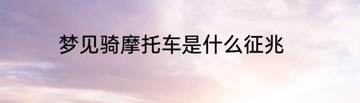 梦见骑摩托车是什么征兆