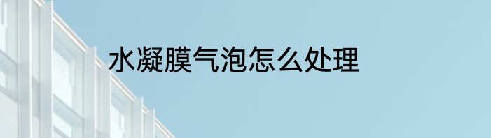 水凝膜气泡怎么处理