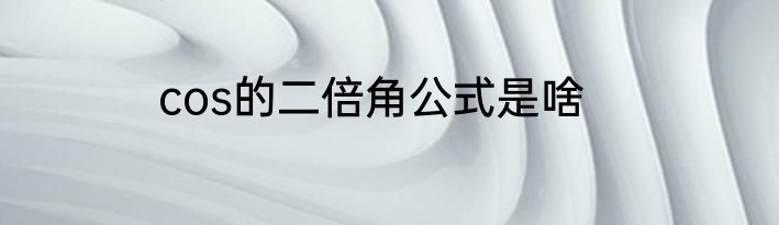 cos的二倍角公式是啥