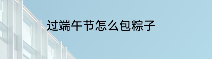 过端午节怎么包粽子