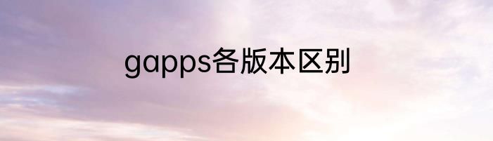 gapps各版本区别