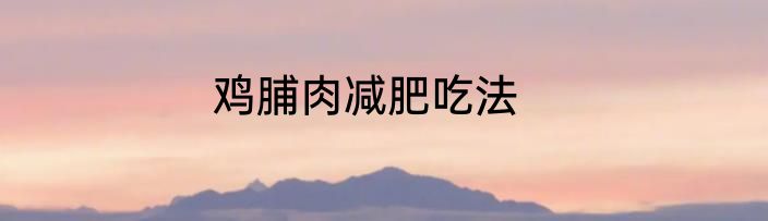 鸡脯肉减肥吃法