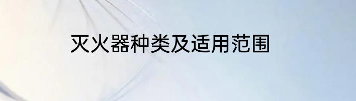 灭火器种类及适用范围