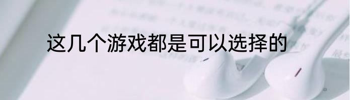 这几个游戏都是可以选择的
