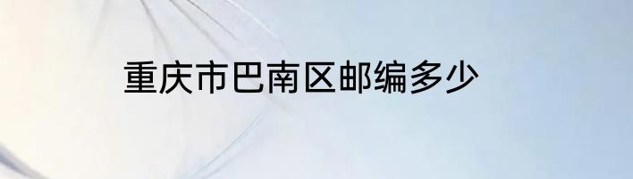 重庆市巴南区邮编多少